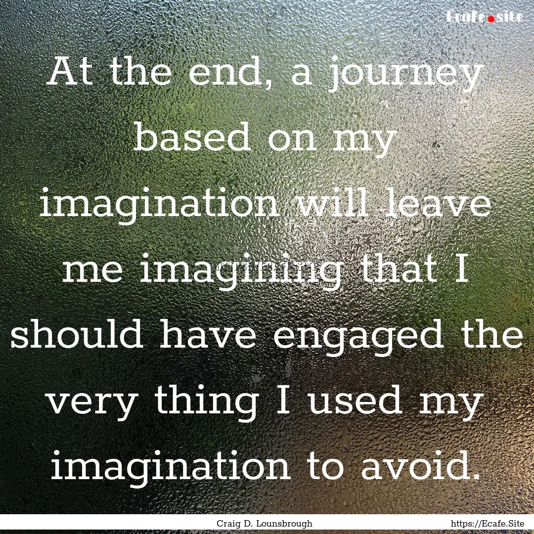 At the end, a journey based on my imagination.... : Quote by Craig D. Lounsbrough