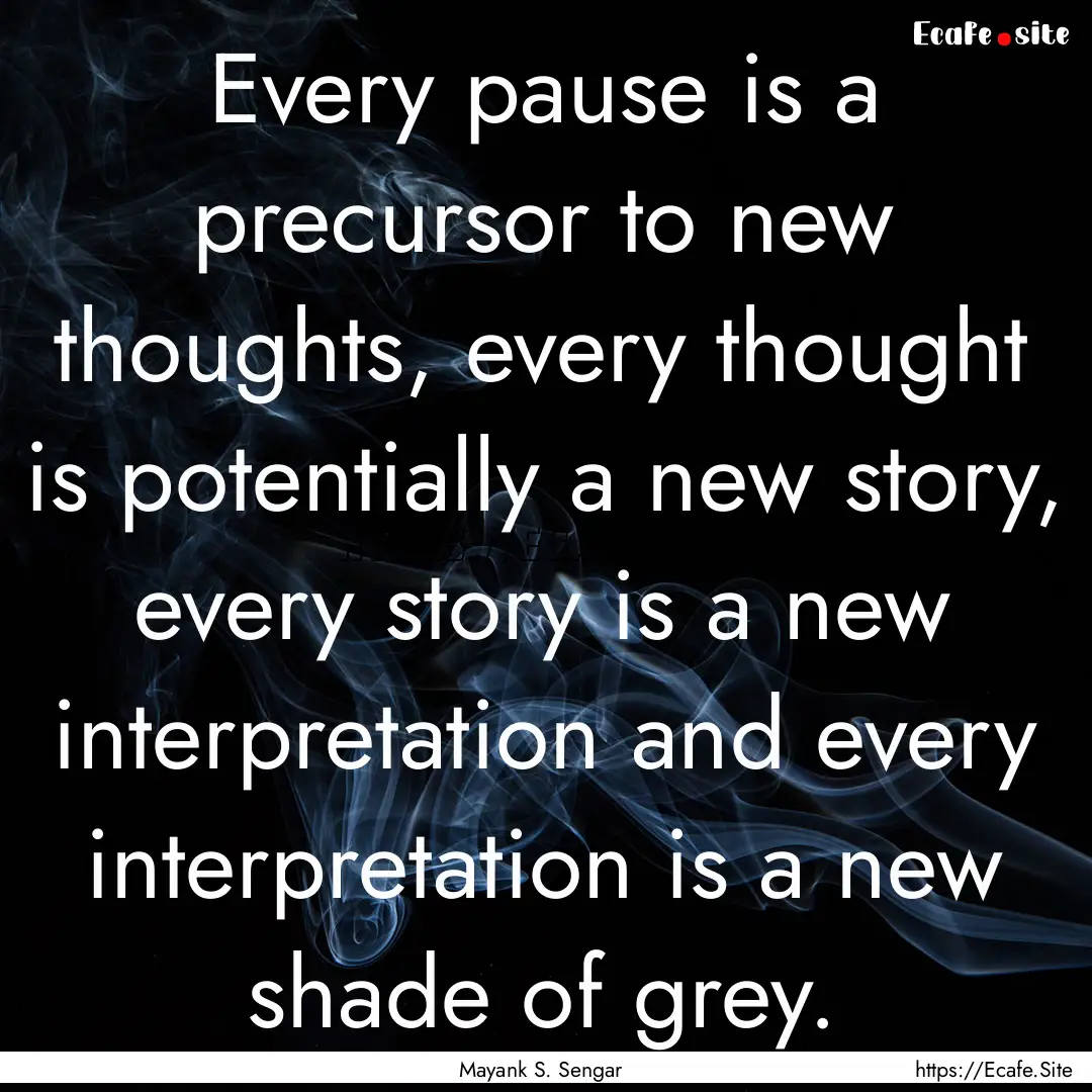 Every pause is a precursor to new thoughts,.... : Quote by Mayank S. Sengar