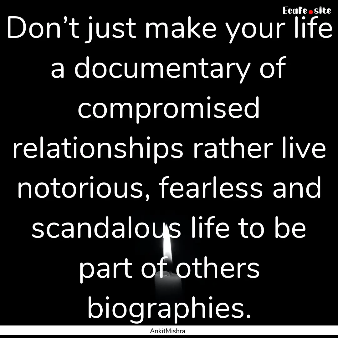 Don’t just make your life a documentary.... : Quote by AnkitMishra