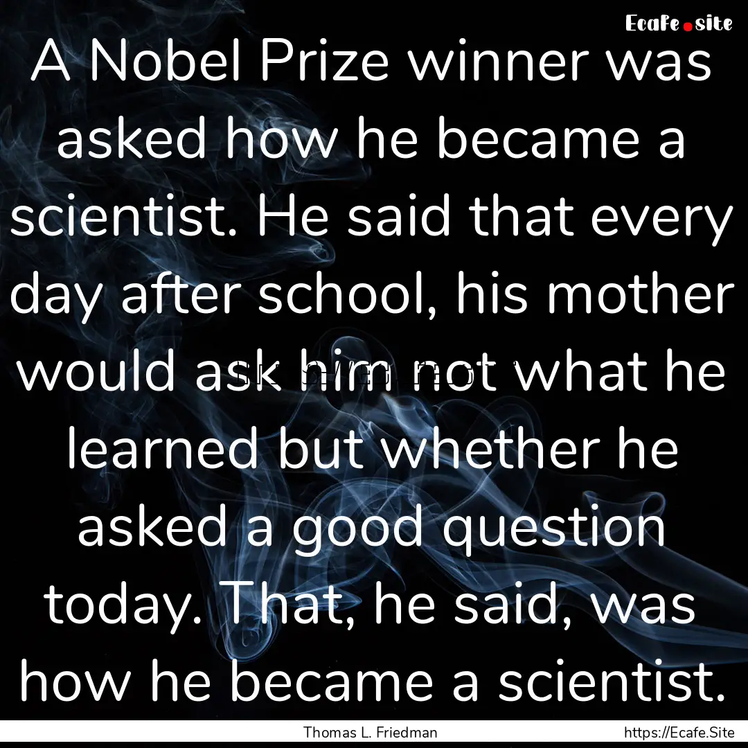 A Nobel Prize winner was asked how he became.... : Quote by Thomas L. Friedman