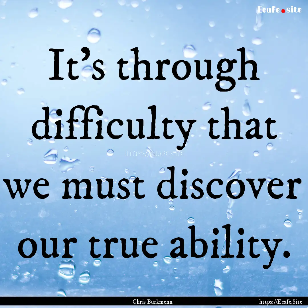 It's through difficulty that we must discover.... : Quote by Chris Burkmenn