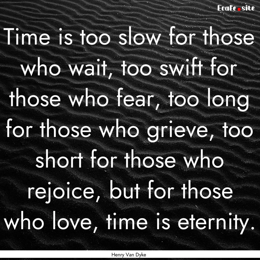 Time is too slow for those who wait, too.... : Quote by Henry Van Dyke