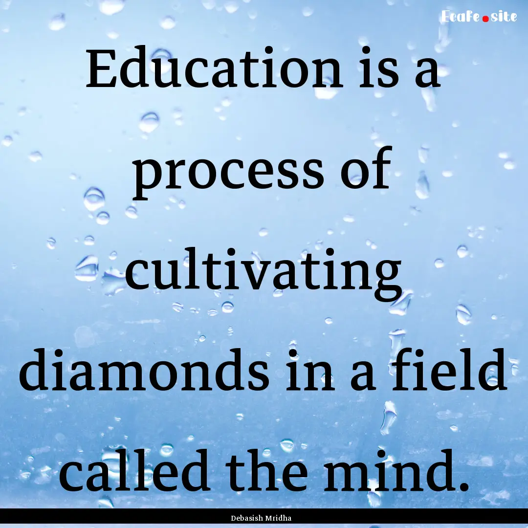 Education is a process of cultivating diamonds.... : Quote by Debasish Mridha