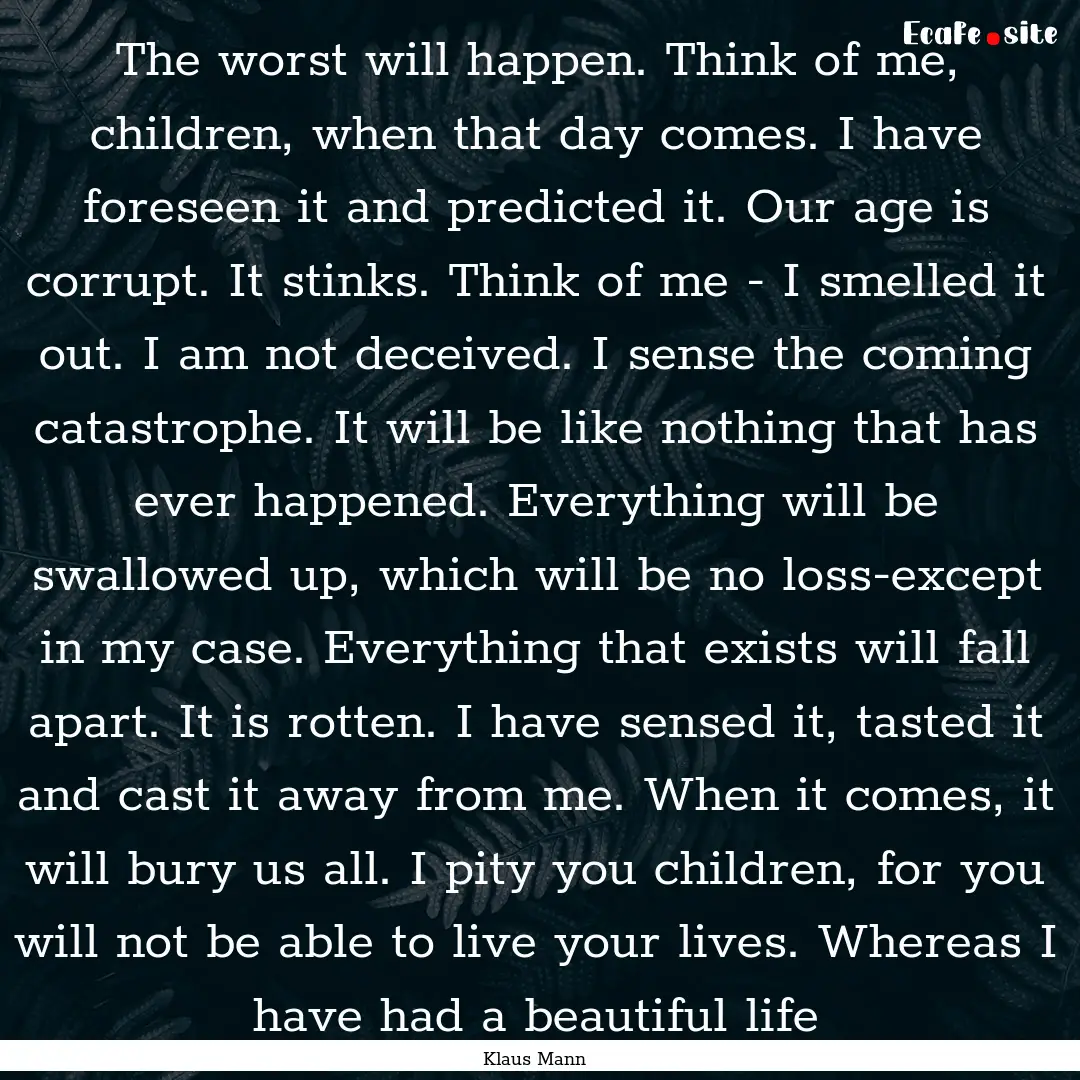 The worst will happen. Think of me, children,.... : Quote by Klaus Mann