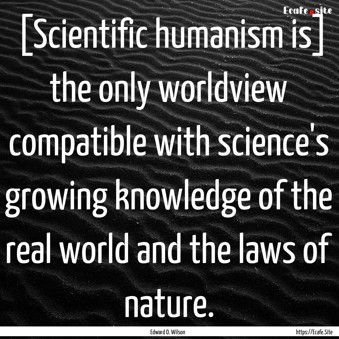 [Scientific humanism is] the only worldview.... : Quote by Edward O. Wilson