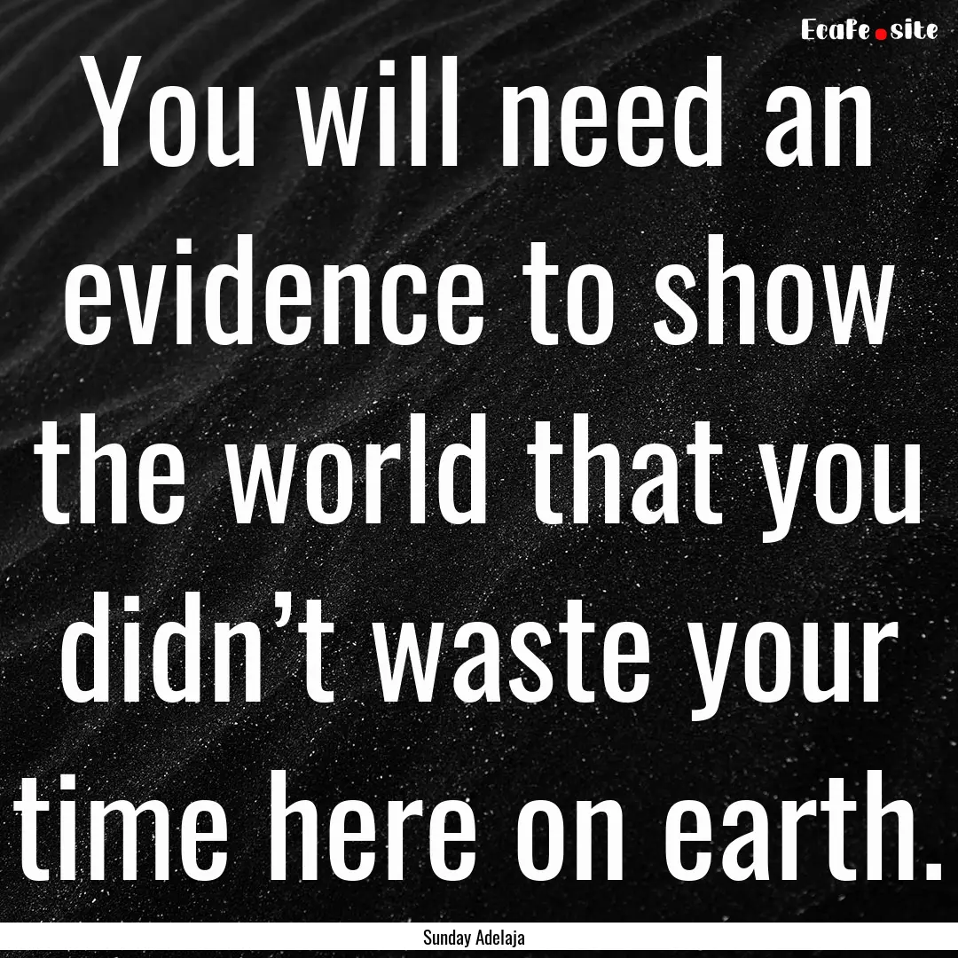 You will need an evidence to show the world.... : Quote by Sunday Adelaja