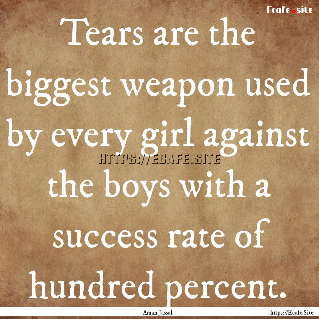 Tears are the biggest weapon used by every.... : Quote by Aman Jassal