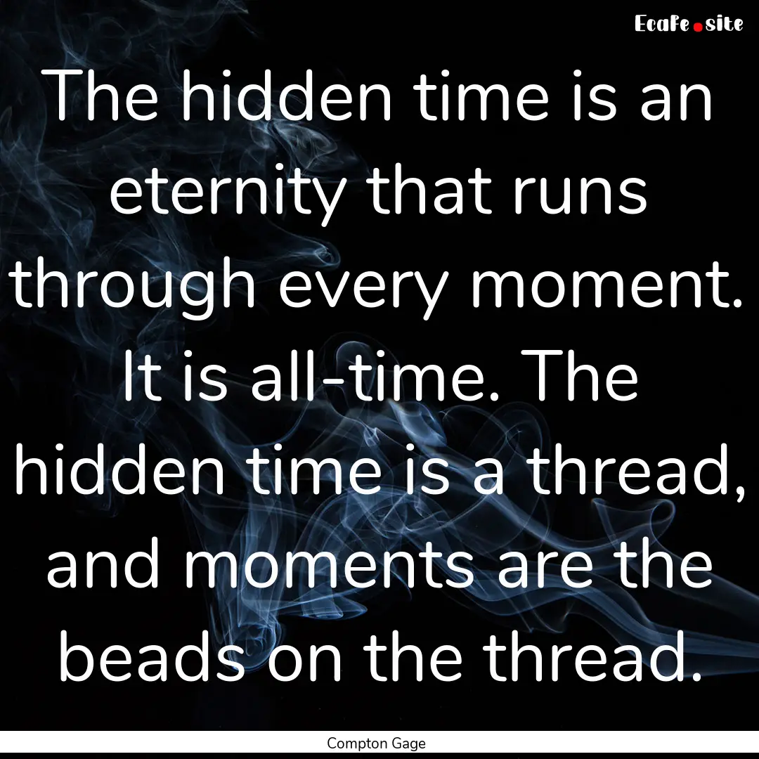 The hidden time is an eternity that runs.... : Quote by Compton Gage