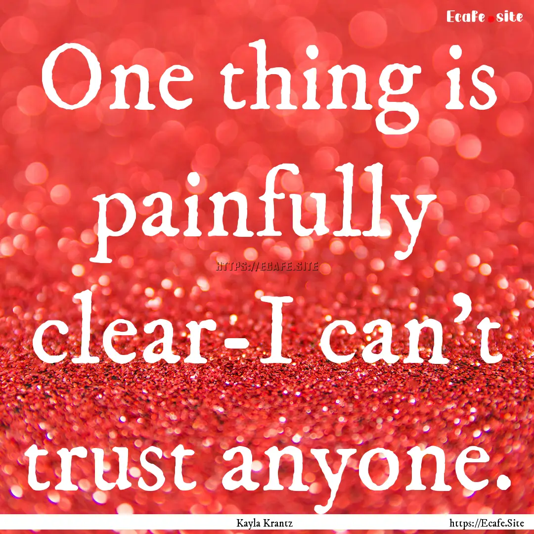 One thing is painfully clear-I can't trust.... : Quote by Kayla Krantz