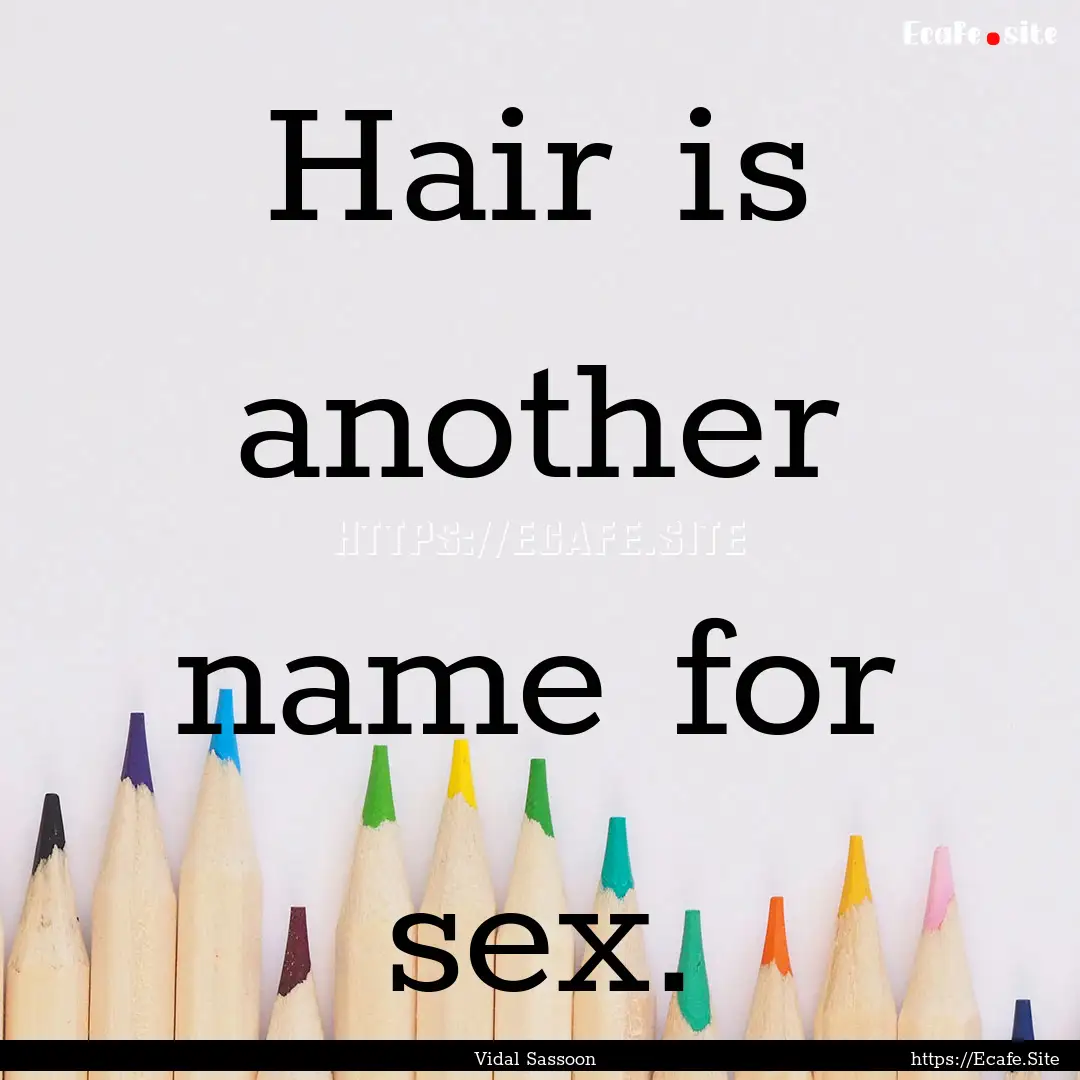 Hair is another name for sex. : Quote by Vidal Sassoon