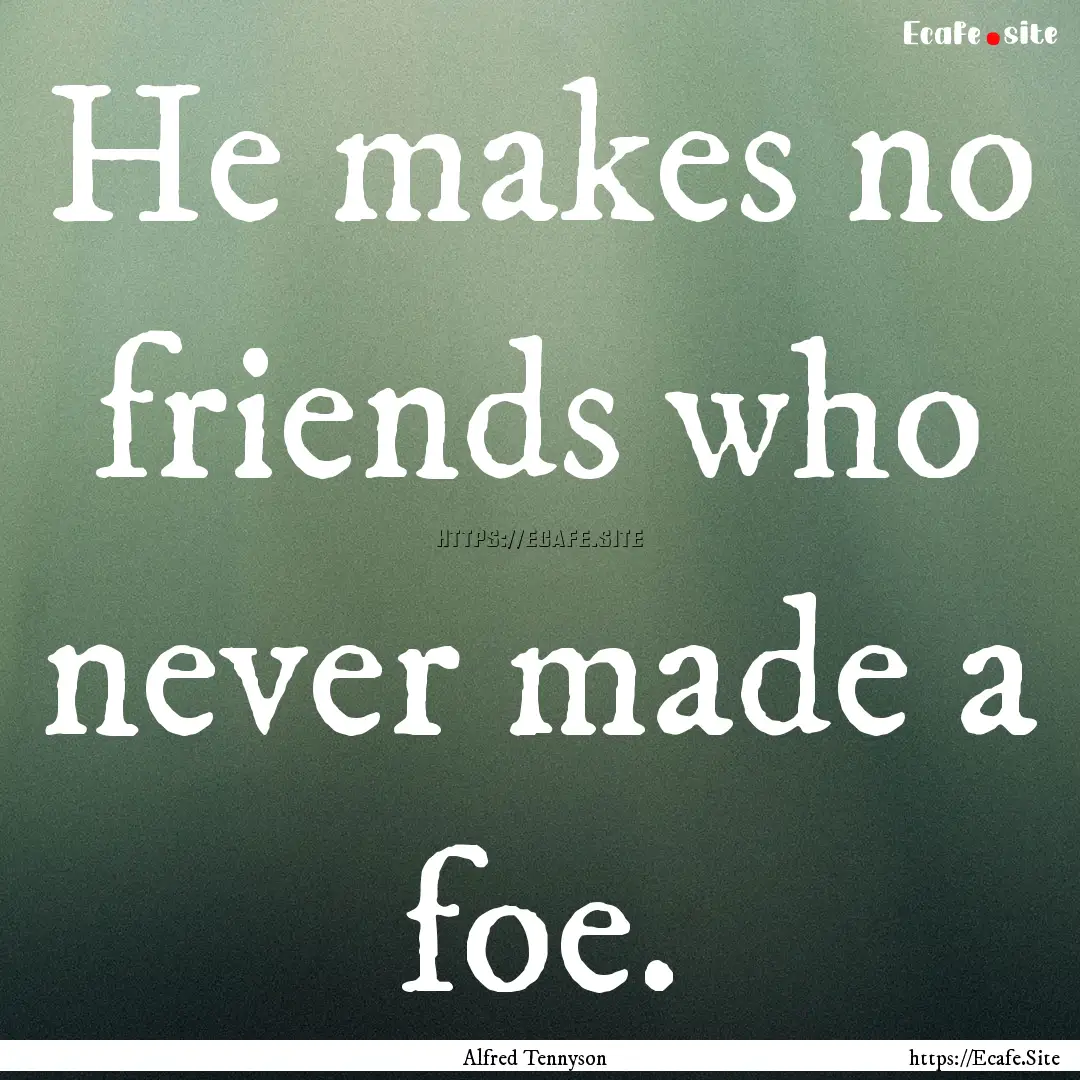 He makes no friends who never made a foe..... : Quote by Alfred Tennyson