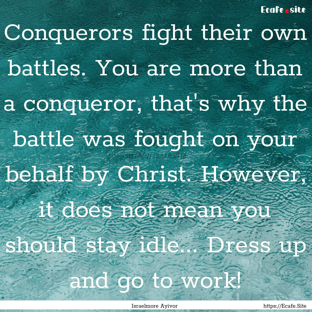 Conquerors fight their own battles. You are.... : Quote by Israelmore Ayivor