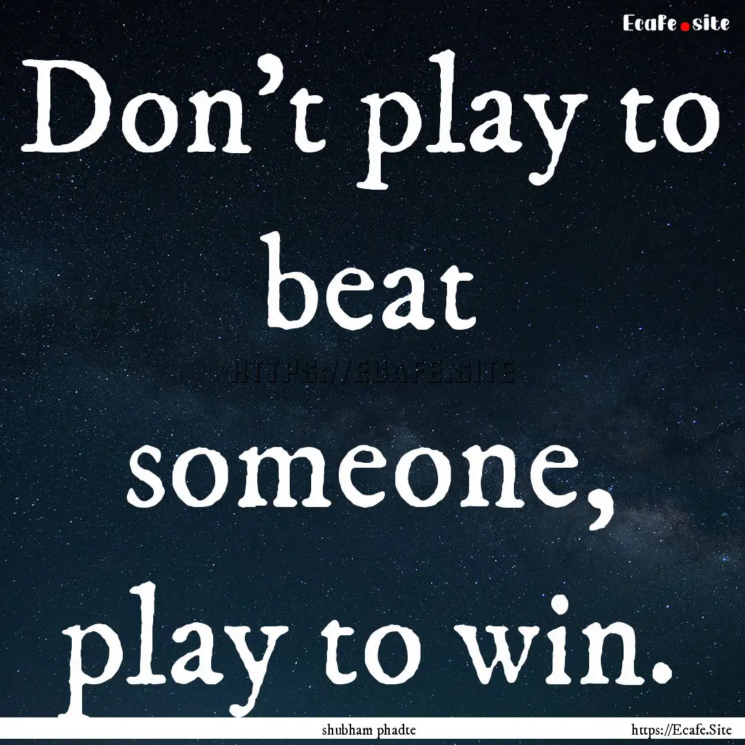 Don't play to beat someone, play to win. : Quote by shubham phadte