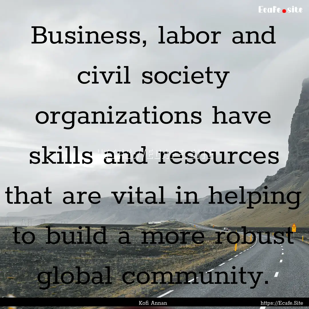 Business, labor and civil society organizations.... : Quote by Kofi Annan