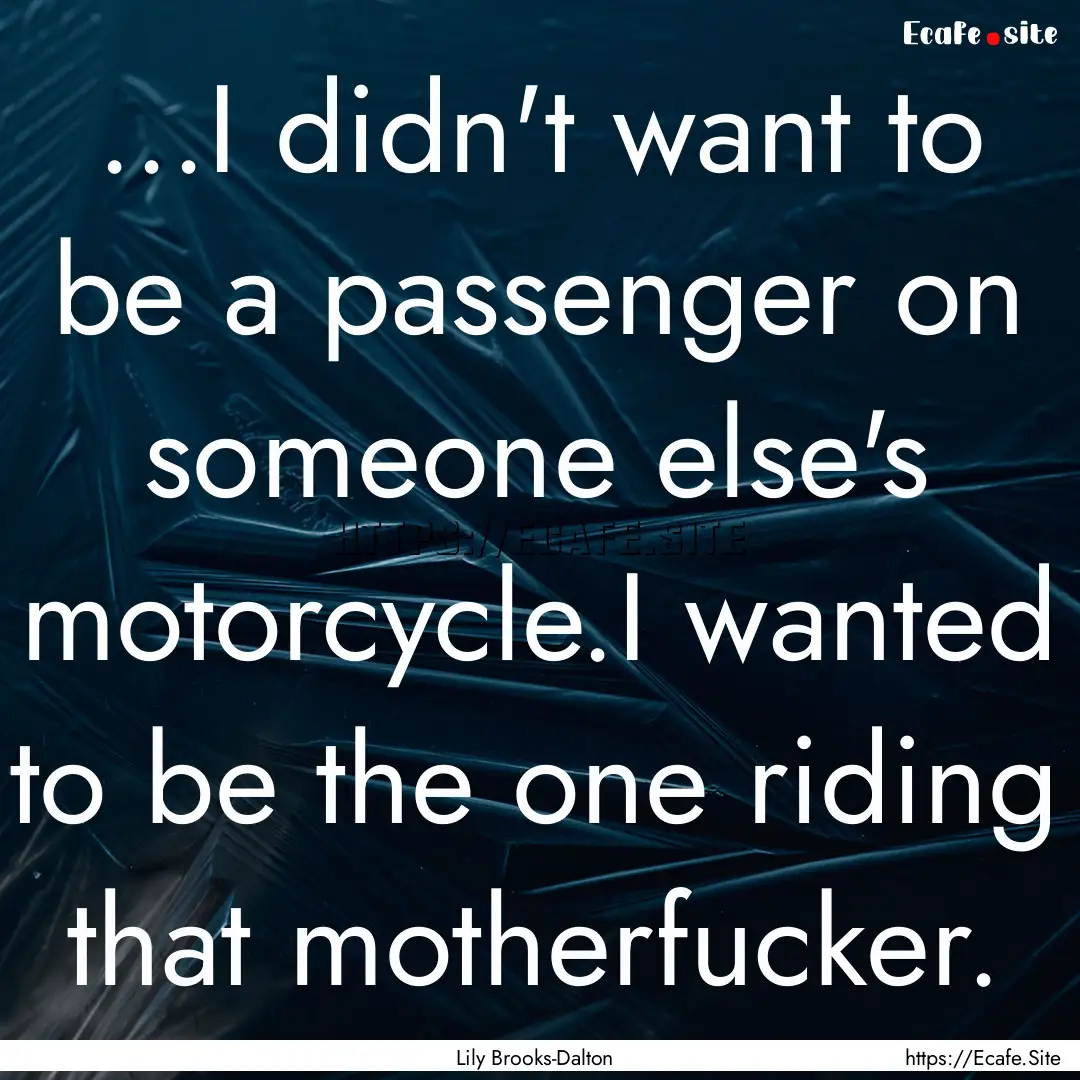 ...I didn't want to be a passenger on someone.... : Quote by Lily Brooks-Dalton