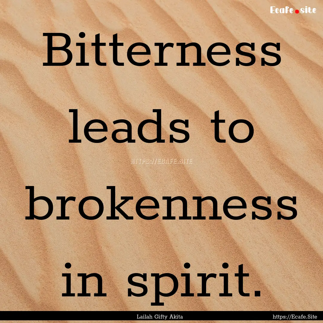 Bitterness leads to brokenness in spirit..... : Quote by Lailah Gifty Akita