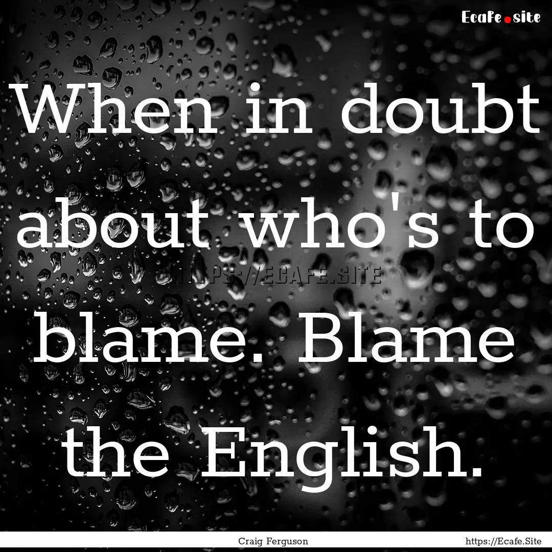 When in doubt about who's to blame. Blame.... : Quote by Craig Ferguson