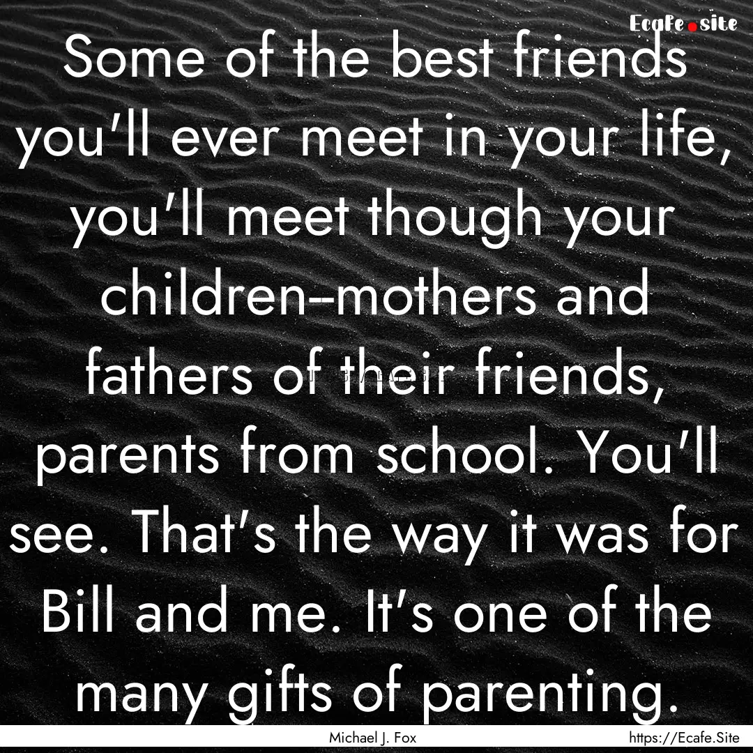 Some of the best friends you'll ever meet.... : Quote by Michael J. Fox