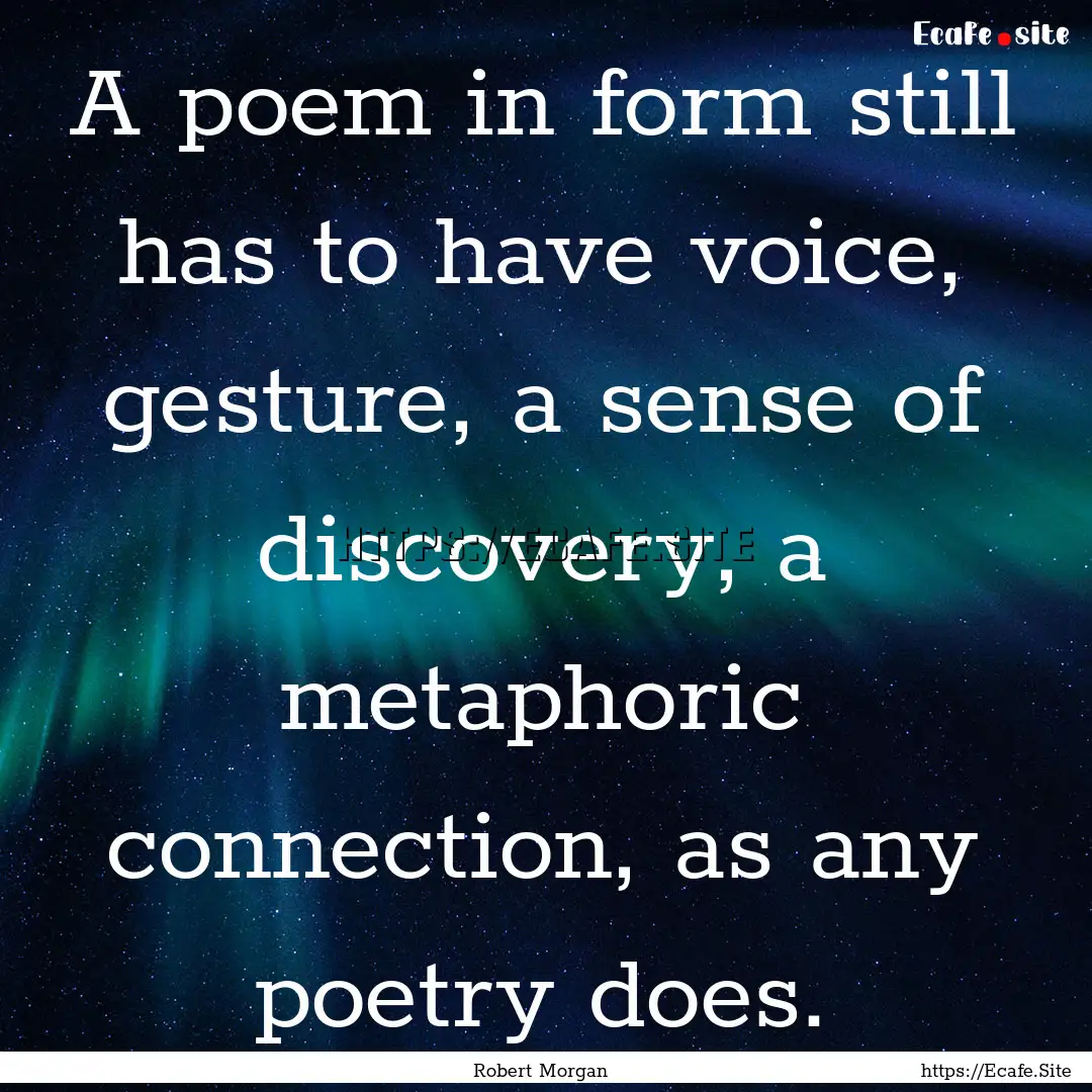 A poem in form still has to have voice, gesture,.... : Quote by Robert Morgan