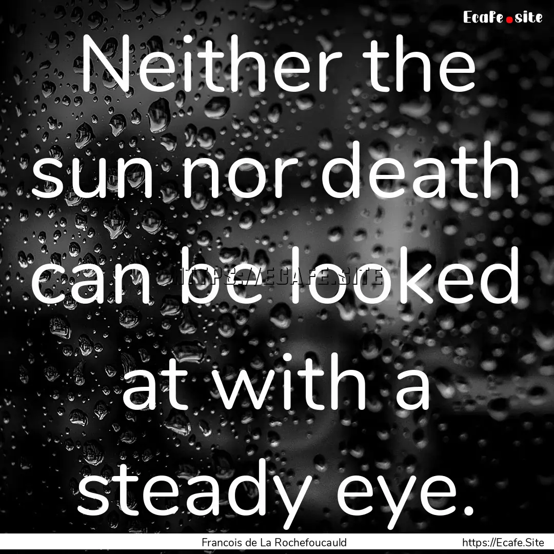 Neither the sun nor death can be looked at.... : Quote by Francois de La Rochefoucauld