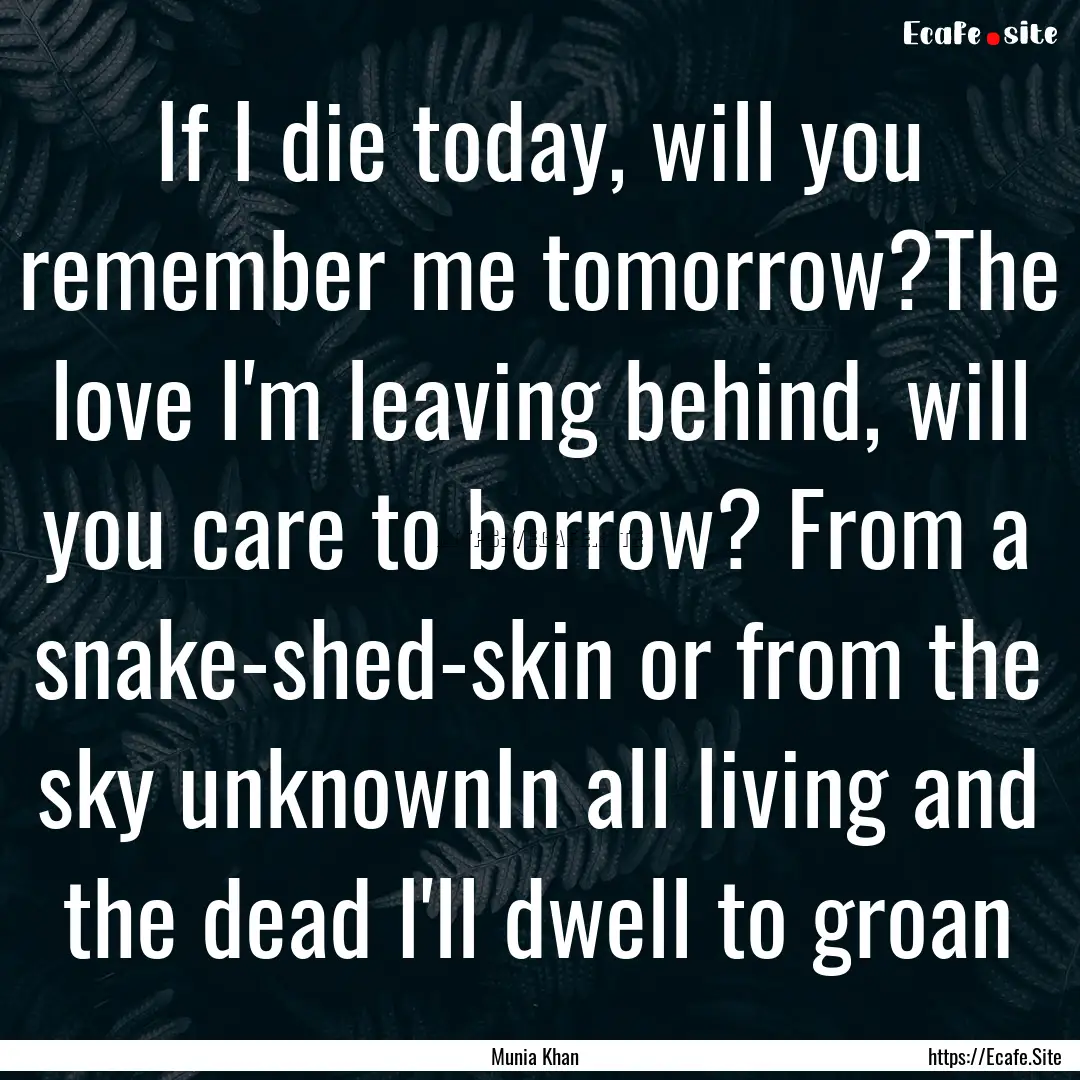 If I die today, will you remember me tomorrow?The.... : Quote by Munia Khan