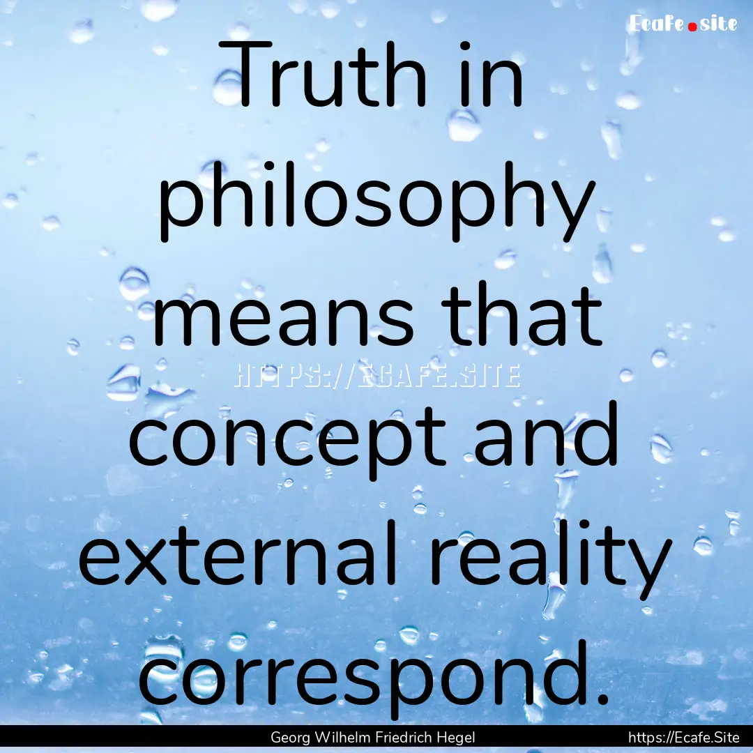 Truth in philosophy means that concept and.... : Quote by Georg Wilhelm Friedrich Hegel