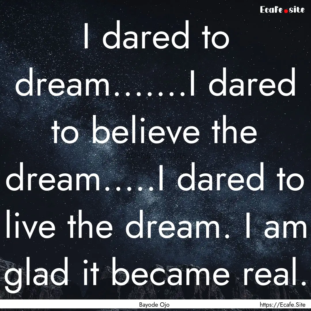 I dared to dream.......I dared to believe.... : Quote by Bayode Ojo