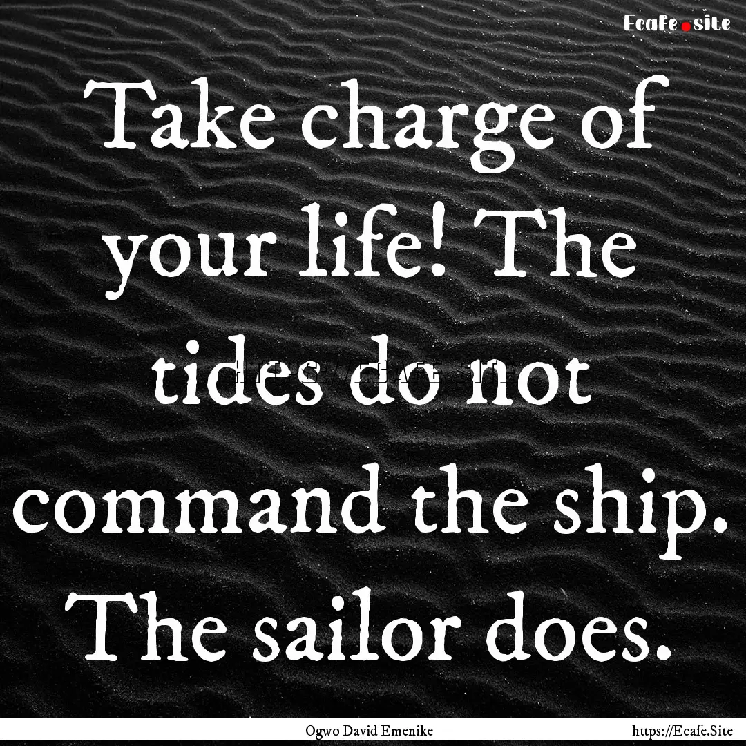 Take charge of your life! The tides do not.... : Quote by Ogwo David Emenike