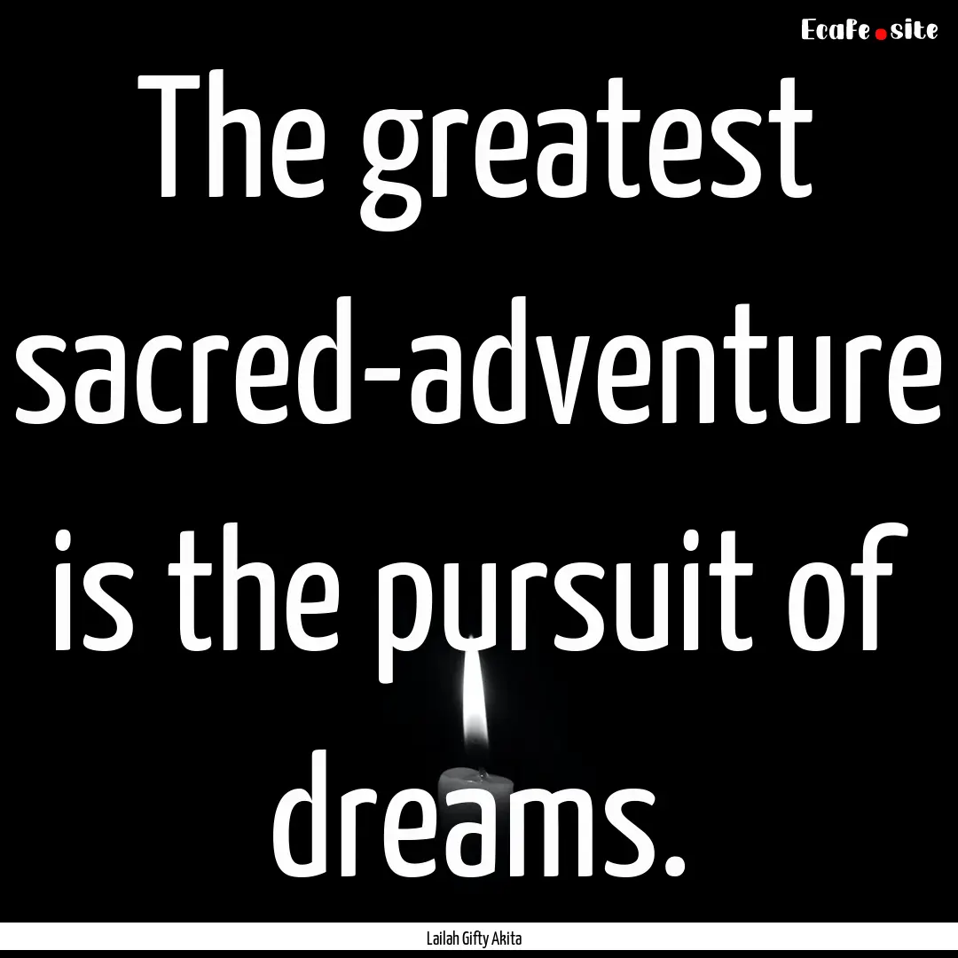 The greatest sacred-adventure is the pursuit.... : Quote by Lailah Gifty Akita