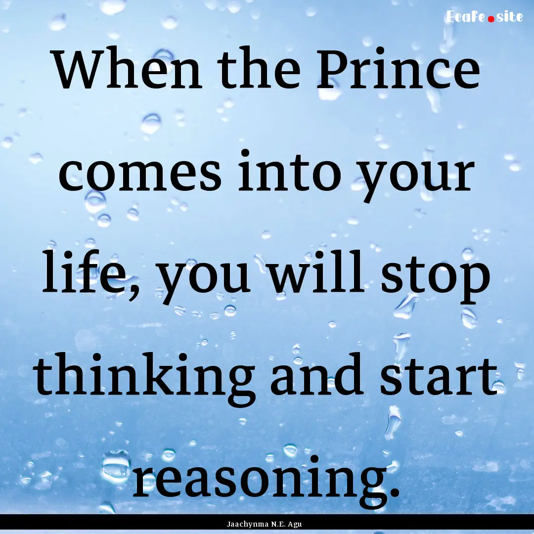 When the Prince comes into your life, you.... : Quote by Jaachynma N.E. Agu