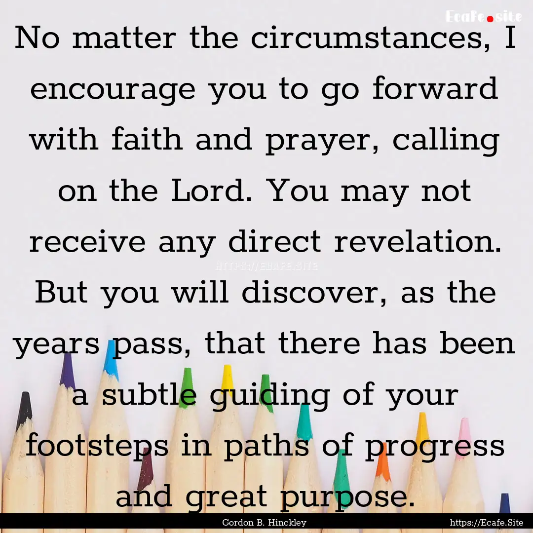 No matter the circumstances, I encourage.... : Quote by Gordon B. Hinckley