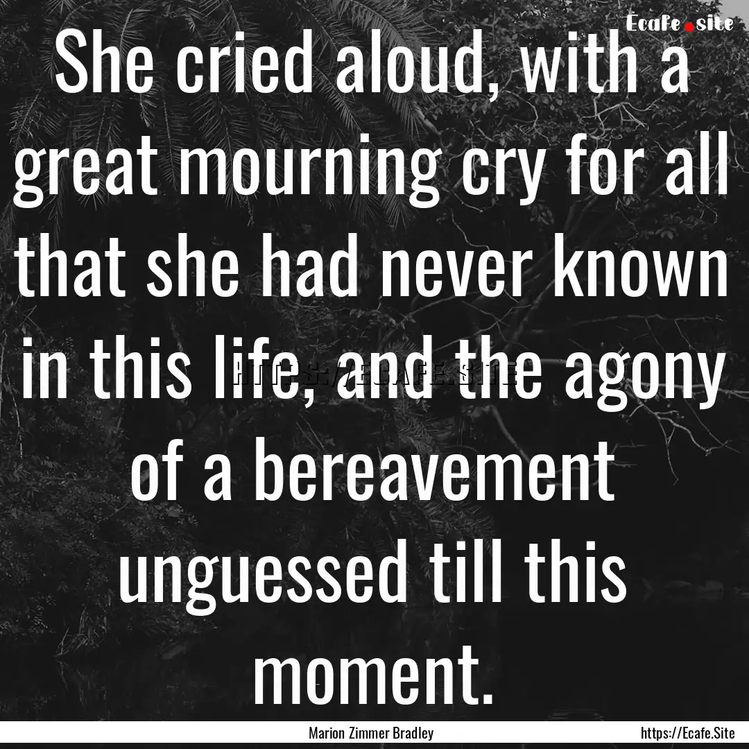 She cried aloud, with a great mourning cry.... : Quote by Marion Zimmer Bradley