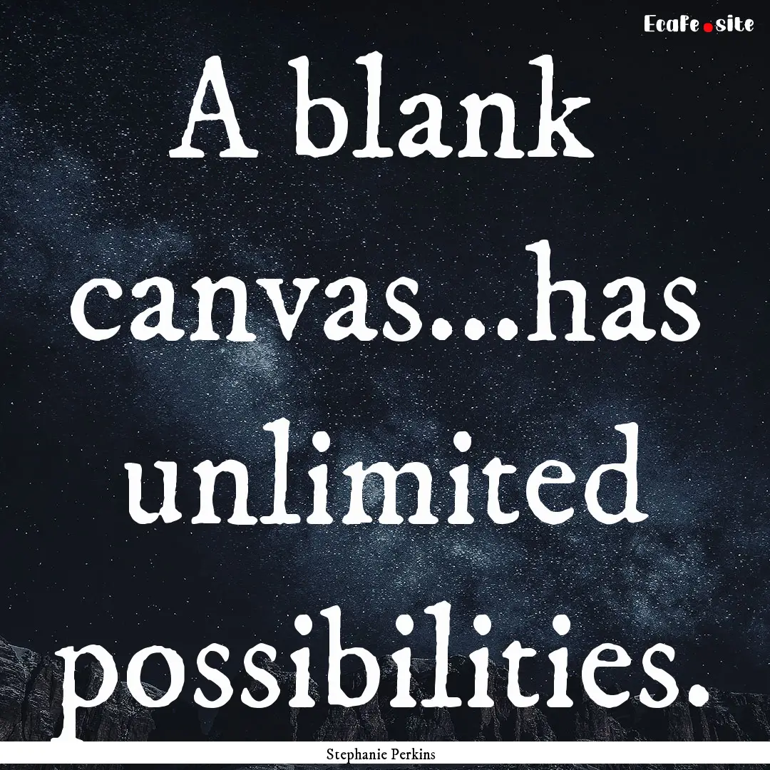 A blank canvas...has unlimited possibilities..... : Quote by Stephanie Perkins