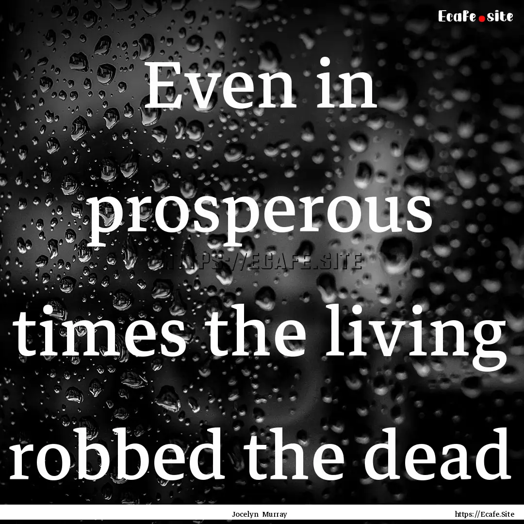 Even in prosperous times the living robbed.... : Quote by Jocelyn Murray