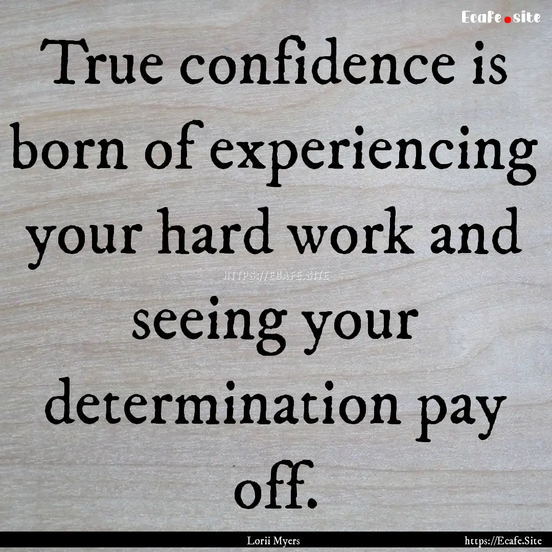 True confidence is born of experiencing your.... : Quote by Lorii Myers