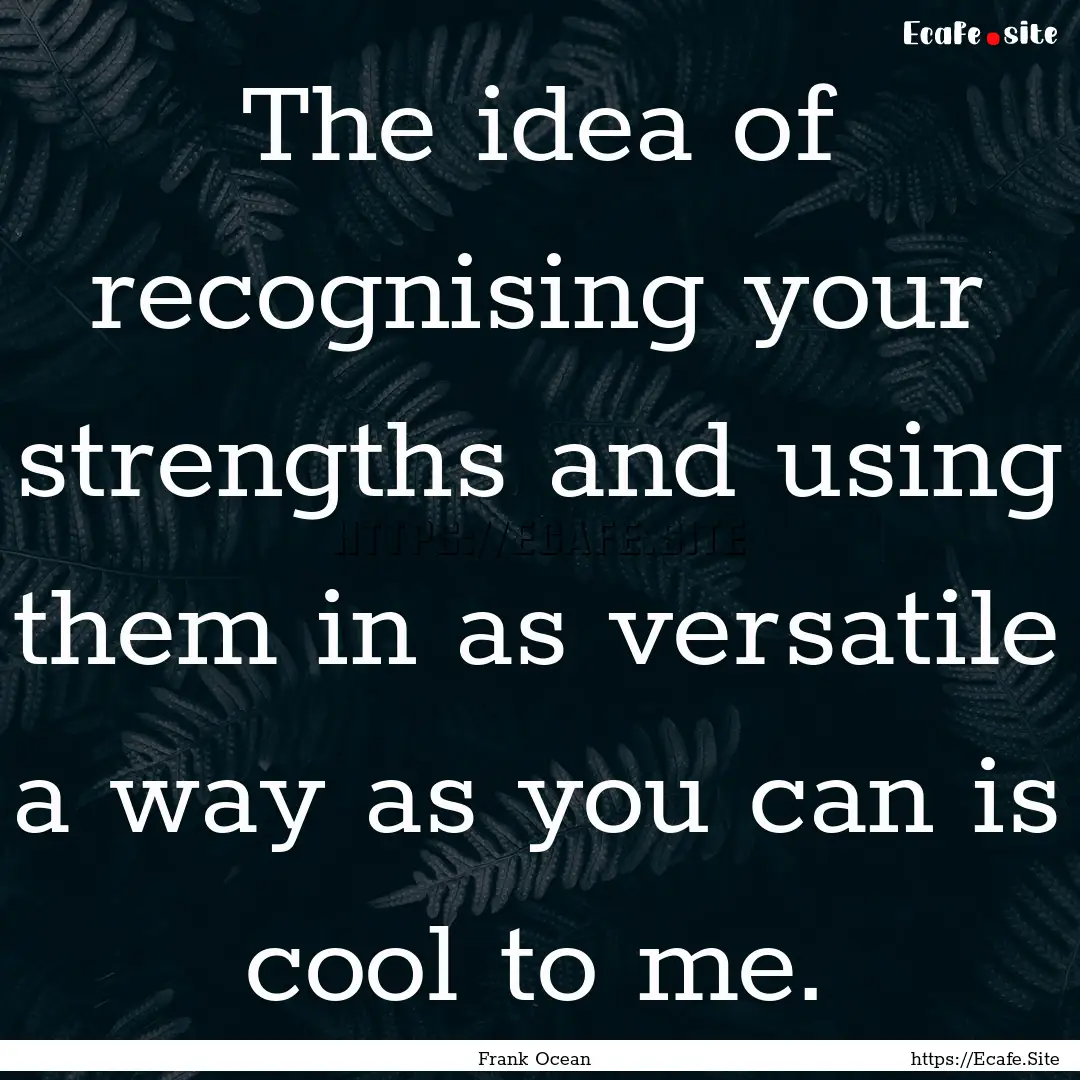 The idea of recognising your strengths and.... : Quote by Frank Ocean