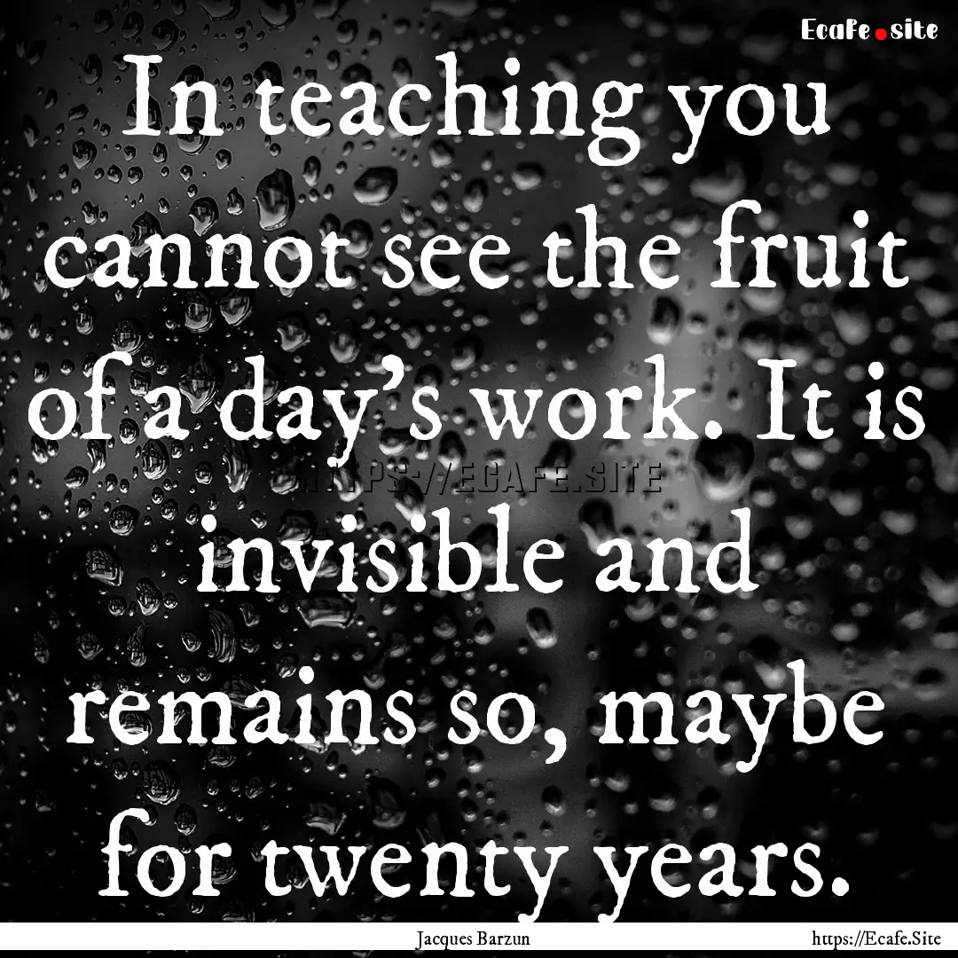 In teaching you cannot see the fruit of a.... : Quote by Jacques Barzun