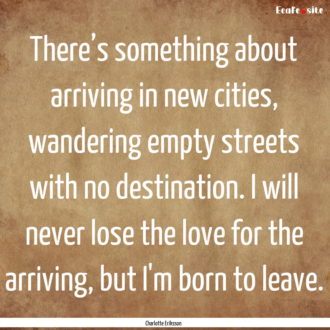 There’s something about arriving in new.... : Quote by Charlotte Eriksson