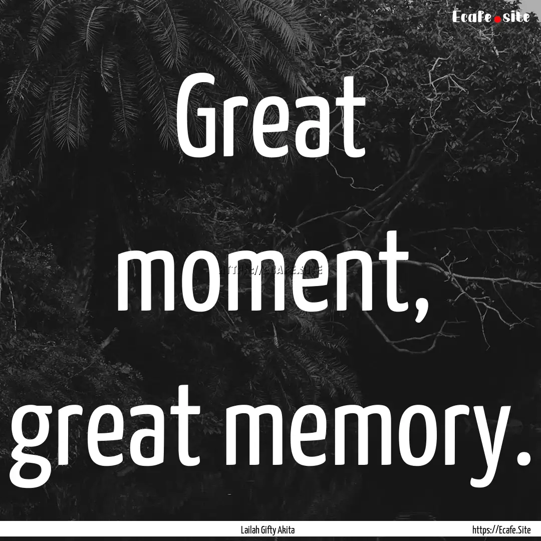 Great moment, great memory. : Quote by Lailah Gifty Akita