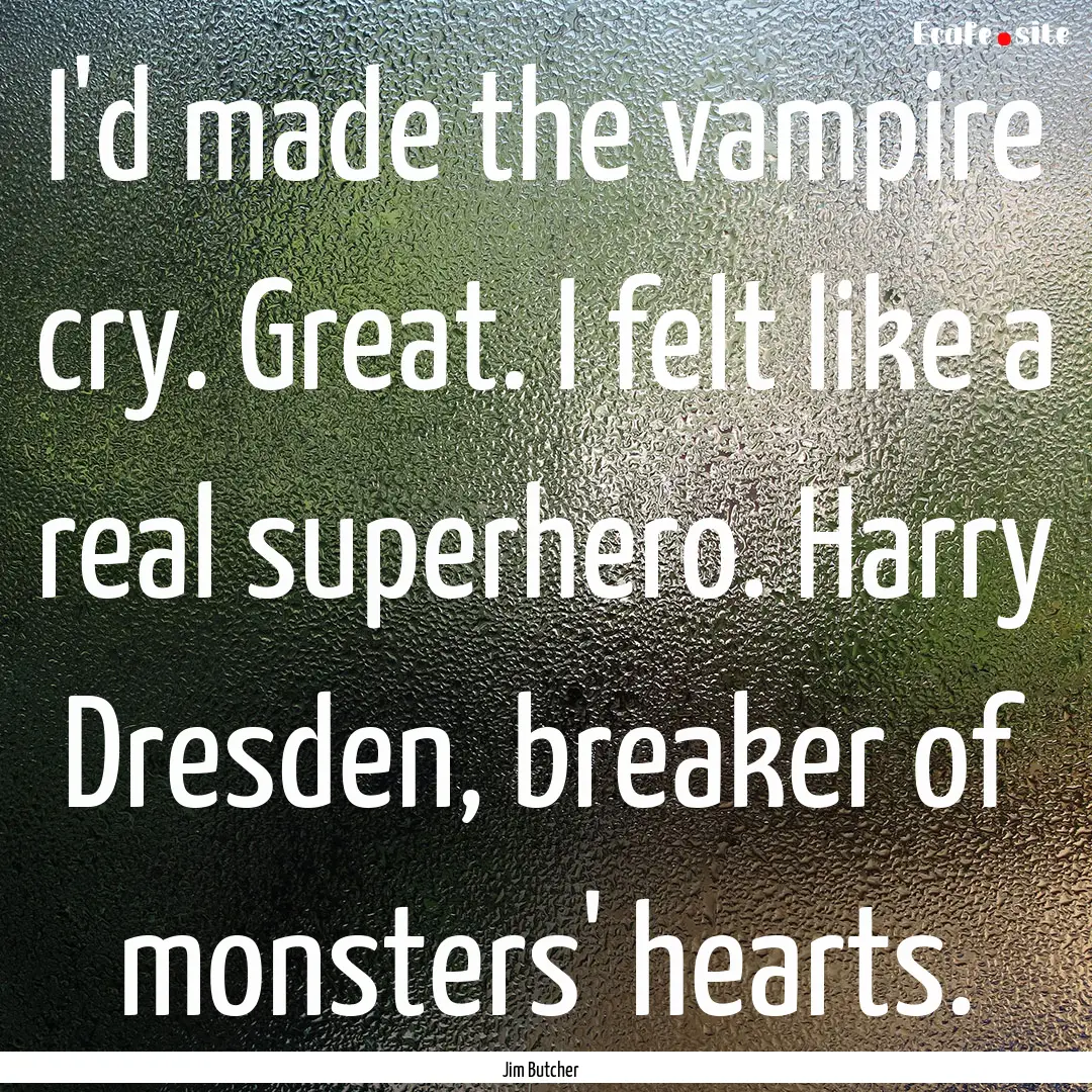 I'd made the vampire cry. Great. I felt like.... : Quote by Jim Butcher