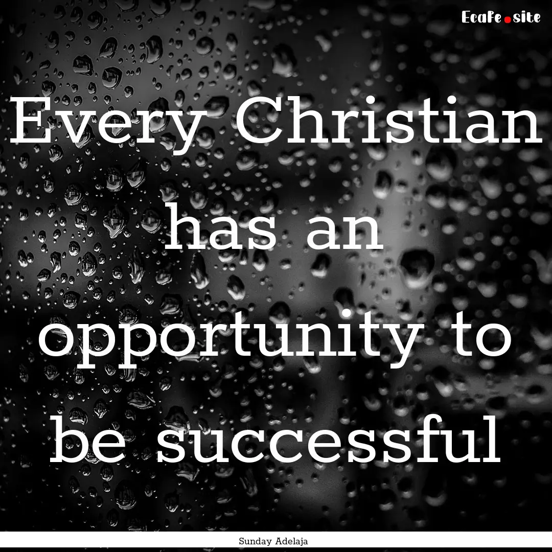 Every Christian has an opportunity to be.... : Quote by Sunday Adelaja