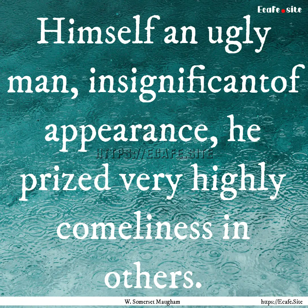 Himself an ugly man, insignificantof appearance,.... : Quote by W. Somerset Maugham