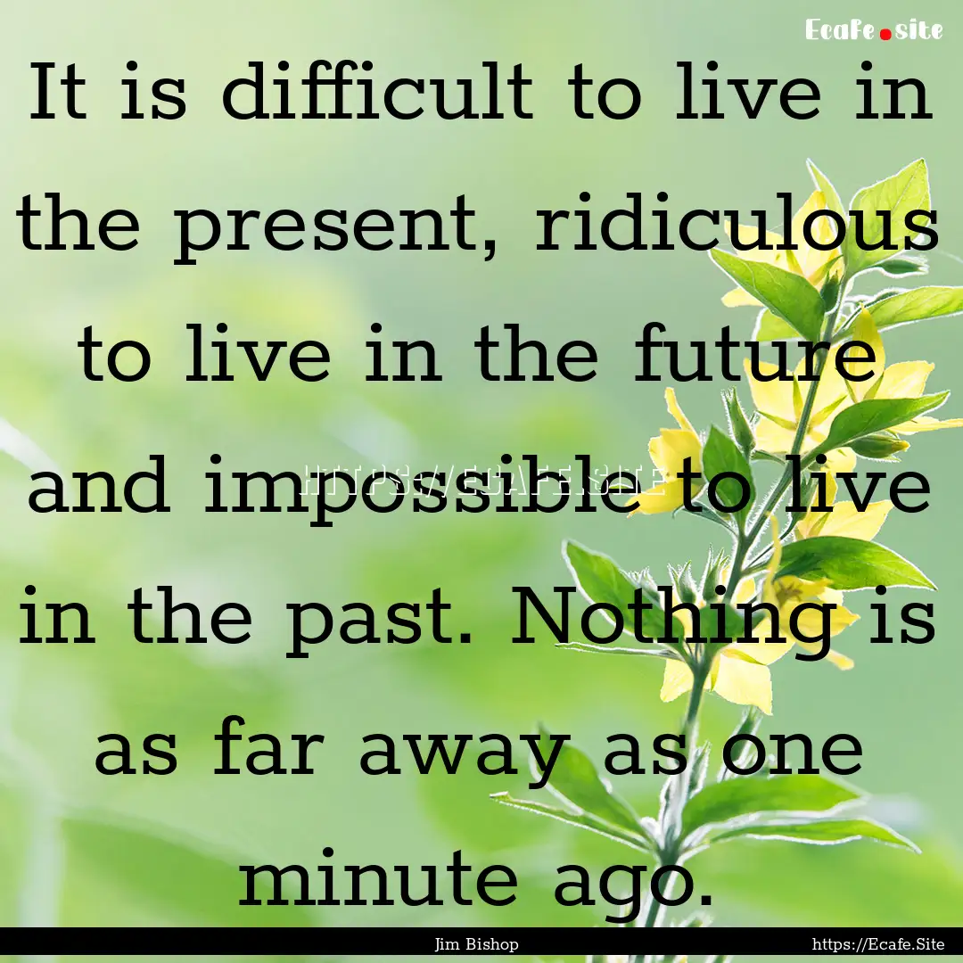 It is difficult to live in the present, ridiculous.... : Quote by Jim Bishop