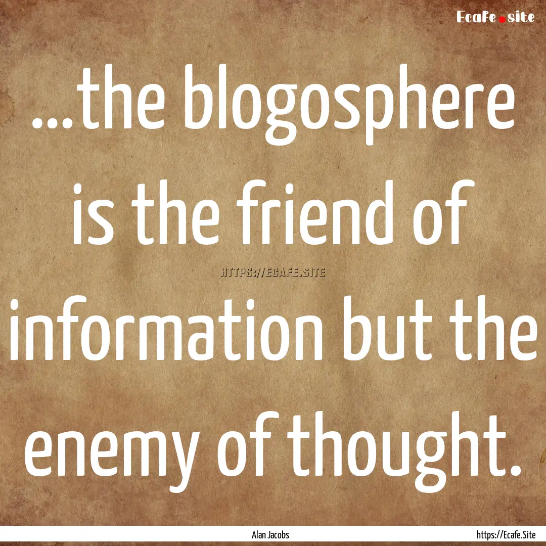 …the blogosphere is the friend of information.... : Quote by Alan Jacobs