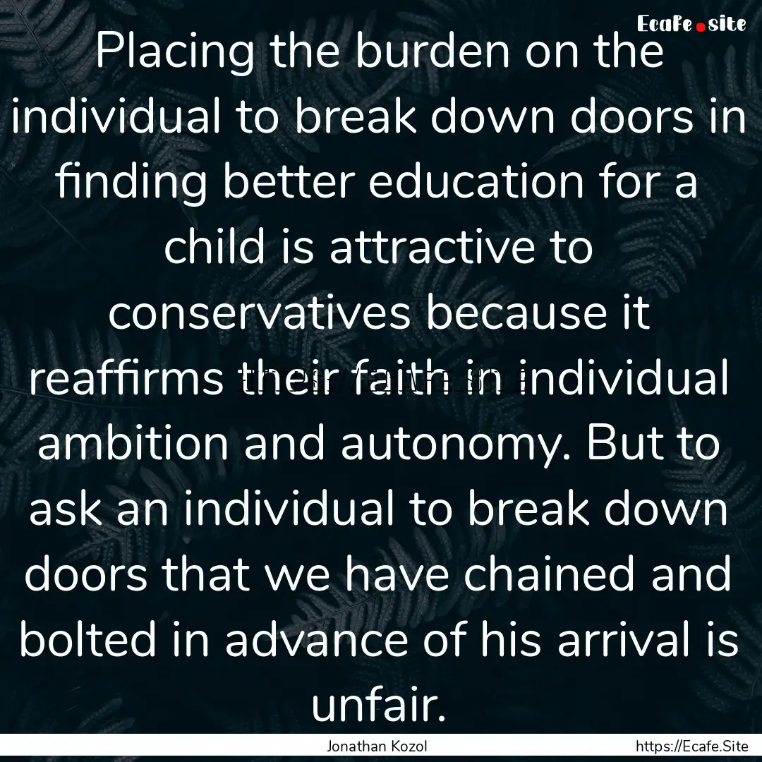 Placing the burden on the individual to break.... : Quote by Jonathan Kozol