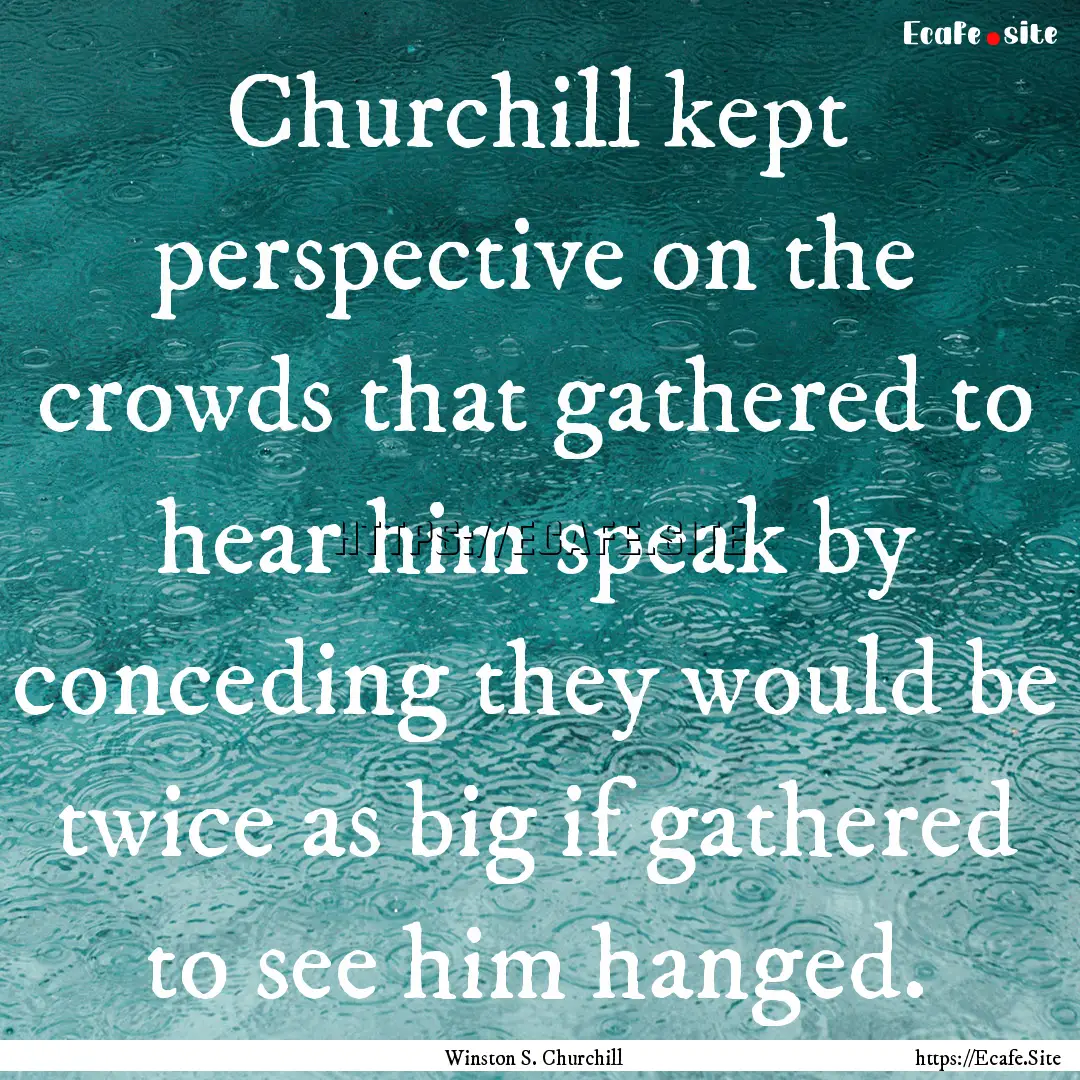 Churchill kept perspective on the crowds.... : Quote by Winston S. Churchill