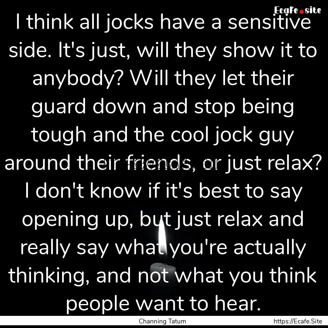 I think all jocks have a sensitive side..... : Quote by Channing Tatum