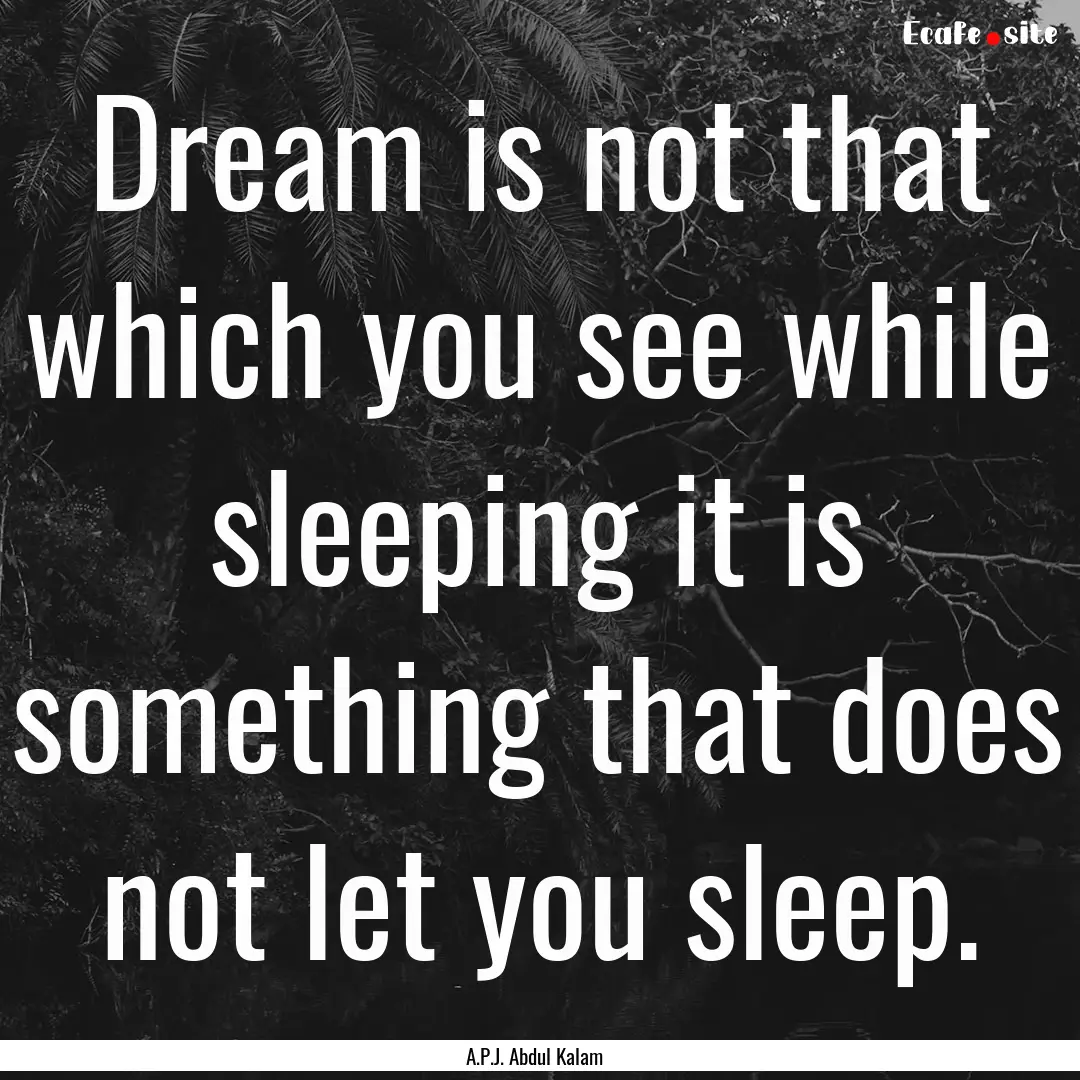 Dream is not that which you see while sleeping.... : Quote by A.P.J. Abdul Kalam