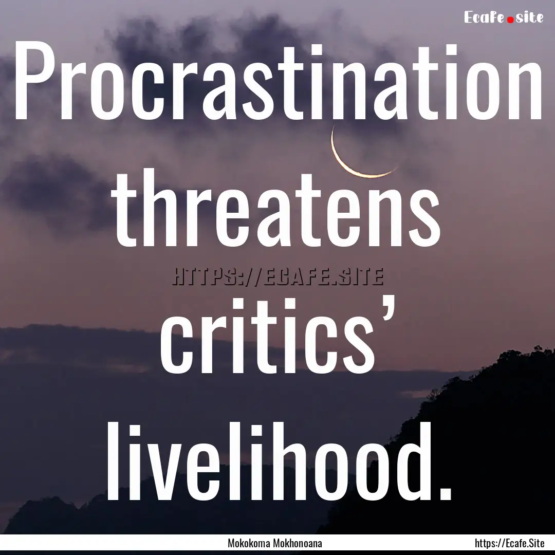 Procrastination threatens critics’ livelihood..... : Quote by Mokokoma Mokhonoana