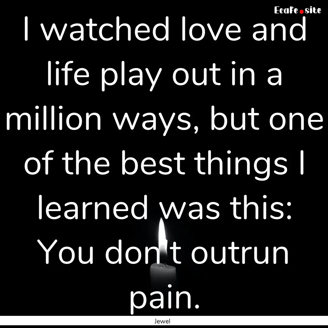 I watched love and life play out in a million.... : Quote by Jewel